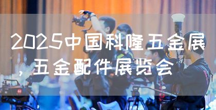 2025中国科隆五金展，五金配件展览会