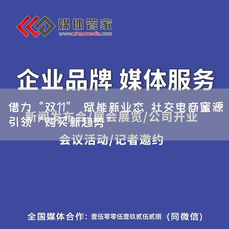 借力“双11” 赋能新业态 社交电商蜜源引领“购买新趋势”