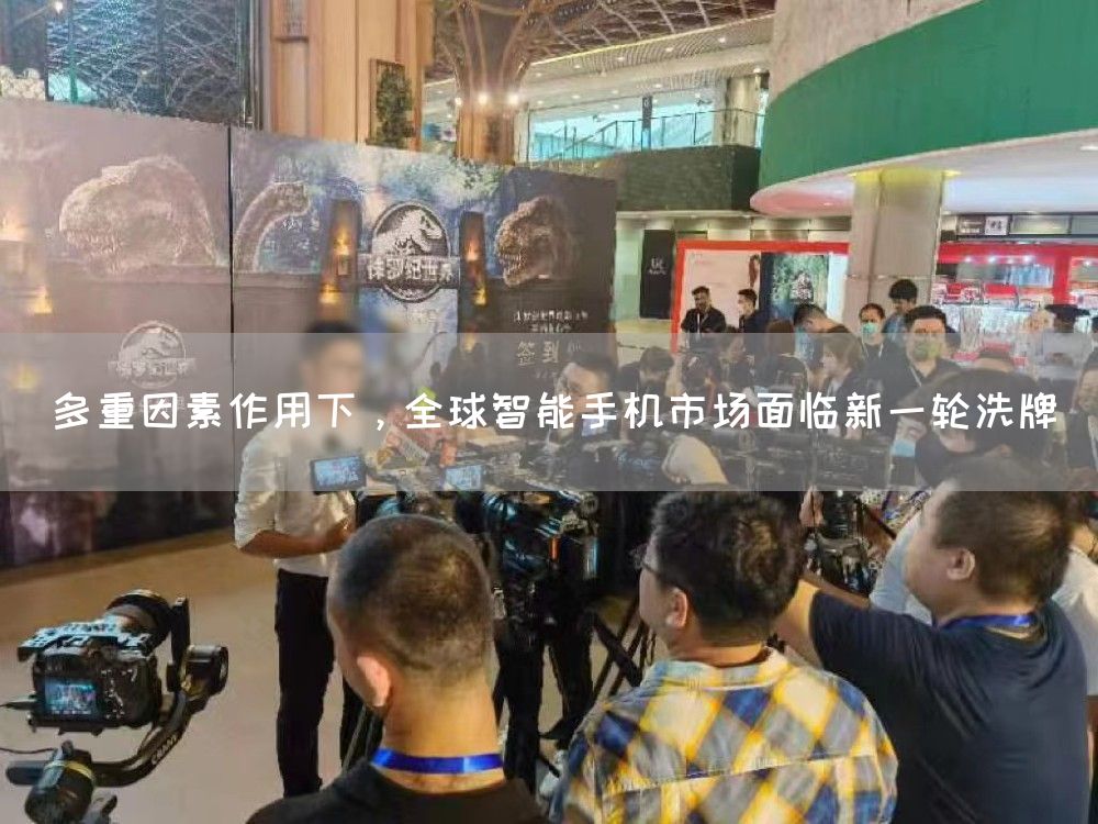 多重因素作用下，全球智能手机市场面临新一轮洗牌