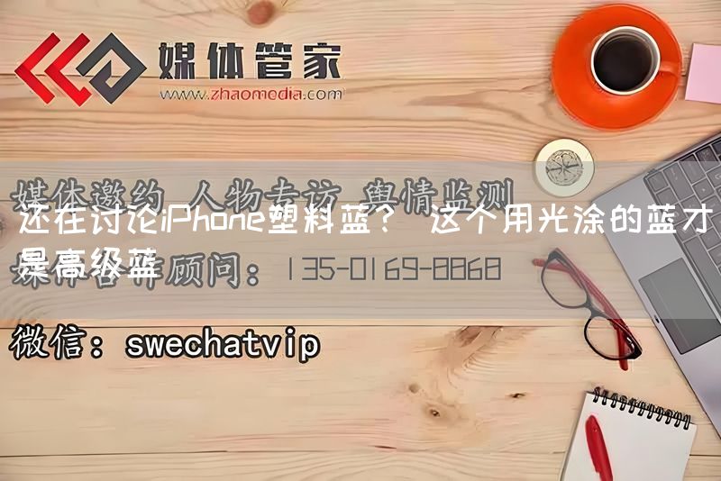 还在讨论iPhone塑料蓝？ 这个用光涂的蓝才是高级蓝