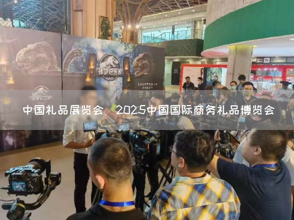 中国礼品展览会｜2025中国国际商务礼品博览会