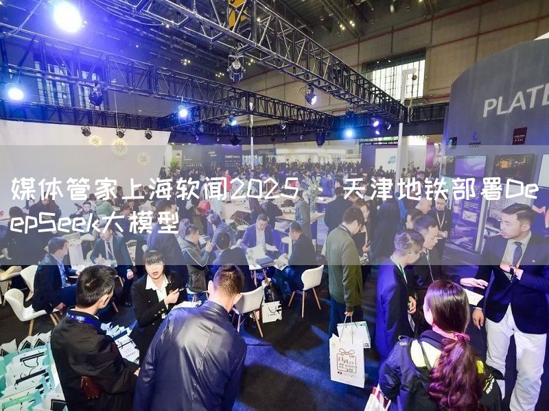 媒体管家上海软闻2025 ：天津地铁部署DeepSeek大模型