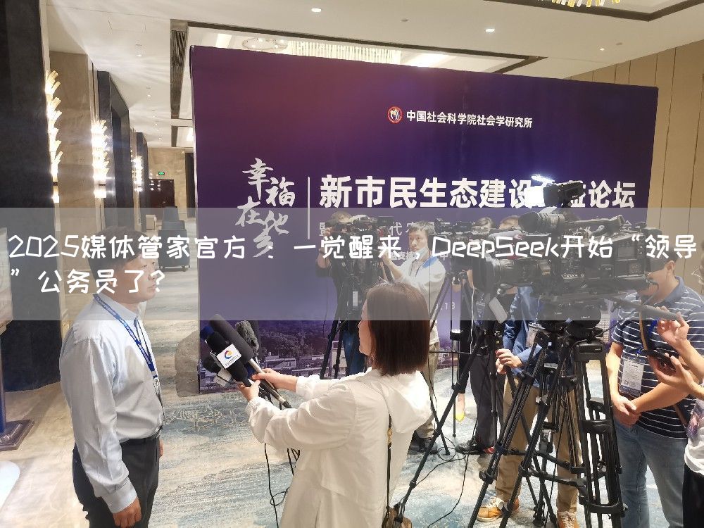 2025媒体管家官方 ：一觉醒来，DeepSeek开始“领导”公务员了？(图1)