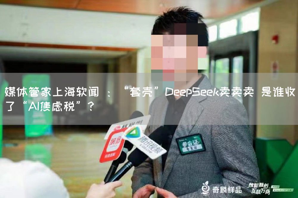 媒体管家上海软闻 ：“套壳”DeepSeek卖卖卖 是谁收了“AI焦虑税”？(图1)