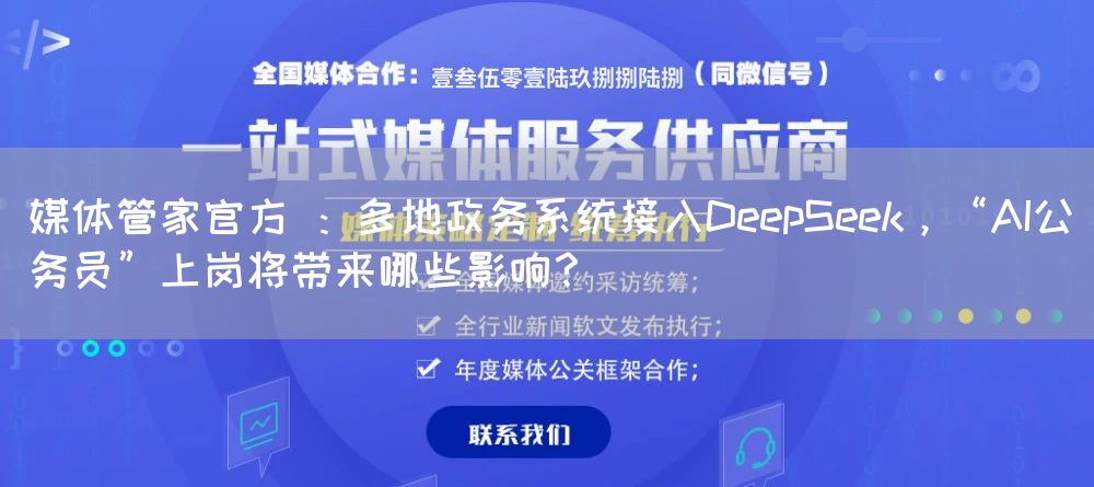 媒体管家官方 ：多地政务系统接入DeepSeek，“AI公务员”上岗将带来哪些影响？(图1)