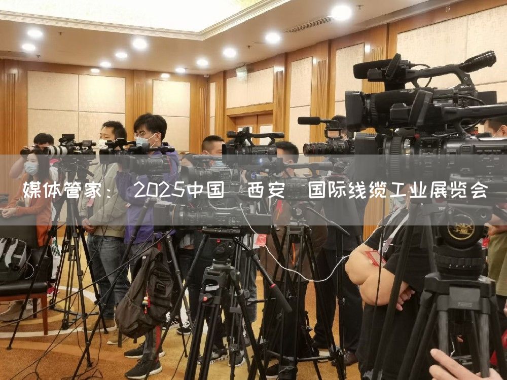 媒体管家： 2025中国（西安）国际线缆工业展览会