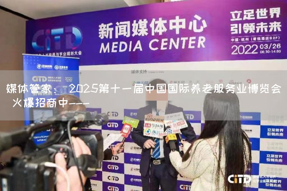 媒体管家： 2025第十一届中国国际养老服务业博览会 火爆招商中---