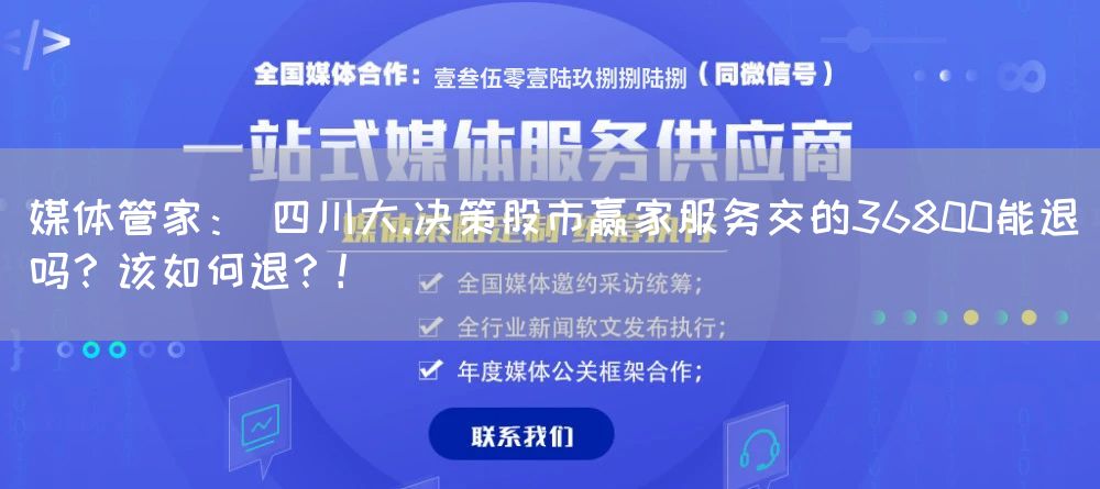 媒体管家： 四川大.决策股市赢家服务交的36800能退吗？该如何退？！