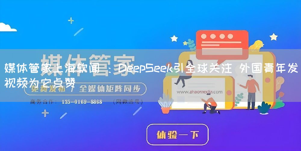 媒体管家上海软闻 ：DeepSeek引全球关注 外国青年发视频为它点赞(图1)