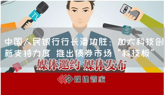 中国人民银行行长潘功胜：加大科技创新支持力度 推出债券市场“科技板”