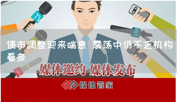 债市调整迎来喘息 震荡中仍不乏机构看多